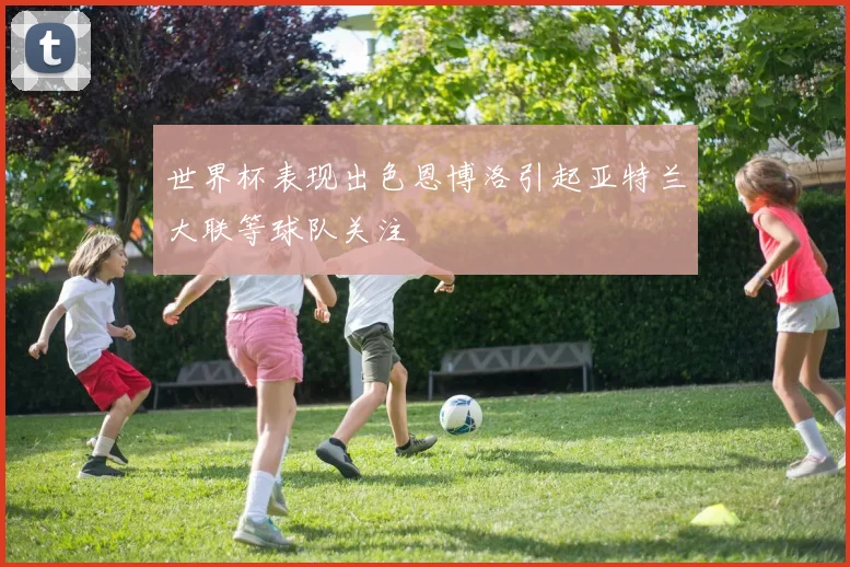 世界杯表现出色恩博洛引起亚特兰大联等球队关注