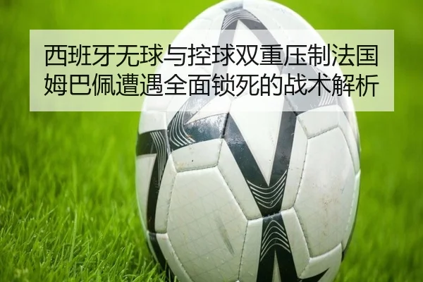 西班牙无球与控球双重压制法国 姆巴佩遭遇全面锁死的战术解析
