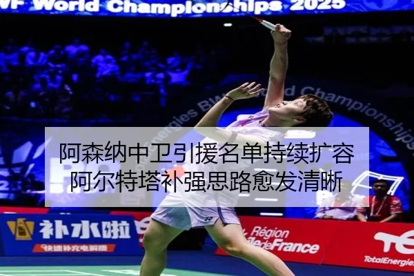 阿森纳中卫引援名单持续扩容 阿尔特塔补强思路愈发清晰