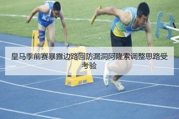 皇马季前赛暴露边路回防漏洞阿隆索调整思路受考验